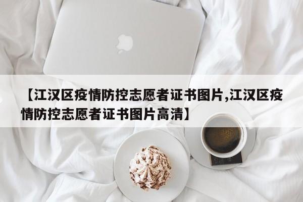 【江汉区疫情防控志愿者证书图片,江汉区疫情防控志愿者证书图片高清】