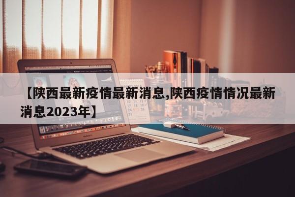 【陕西最新疫情最新消息,陕西疫情情况最新消息2023年】