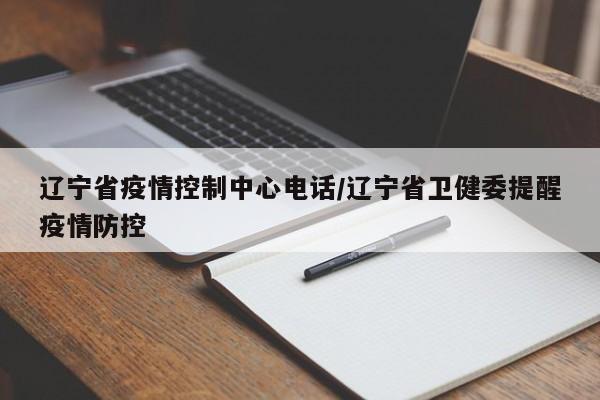 辽宁省疫情控制中心电话/辽宁省卫健委提醒疫情防控
