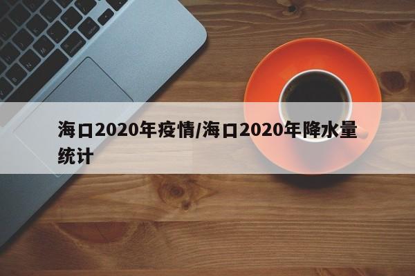 海口2020年疫情/海口2020年降水量统计