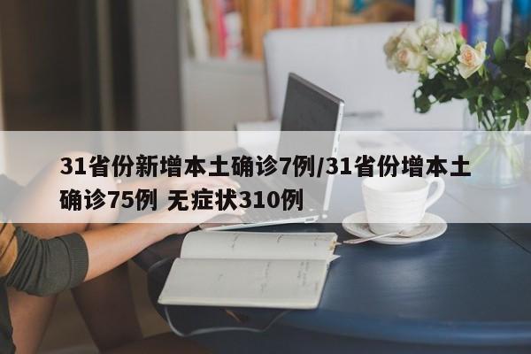 31省份新增本土确诊7例/31省份增本土确诊75例 无症状310例