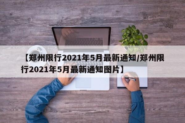 【郑州限行2021年5月最新通知/郑州限行2021年5月最新通知图片】