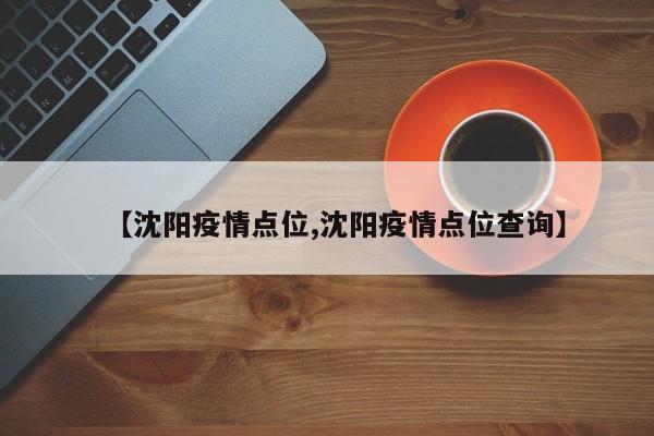 【沈阳疫情点位,沈阳疫情点位查询】