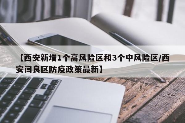 【西安新增1个高风险区和3个中风险区/西安闫良区防疫政策最新】