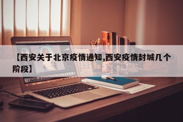 【西安关于北京疫情通知,西安疫情封城几个阶段】