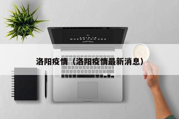 洛阳疫情(洛阳疫情最新消息)