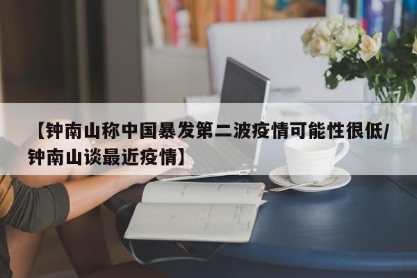 【钟南山称中国暴发第二波疫情可能性很低/钟南山谈最近疫情】