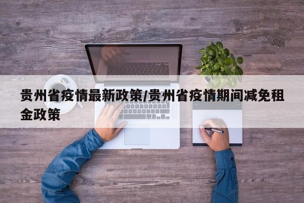 贵州省疫情最新政策/贵州省疫情期间减免租金政策