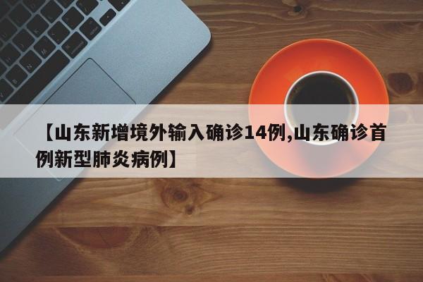 【山东新增境外输入确诊14例,山东确诊首例新型肺炎病例】