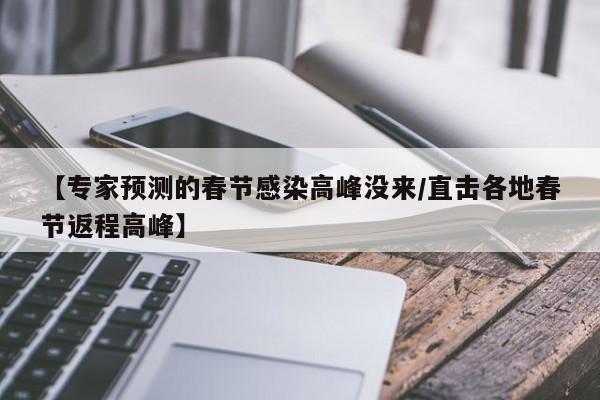 【专家预测的春节感染高峰没来/直击各地春节返程高峰】