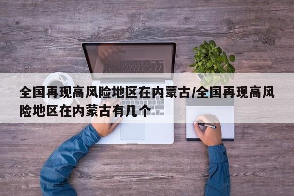 全国再现高风险地区在内蒙古/全国再现高风险地区在内蒙古有几个