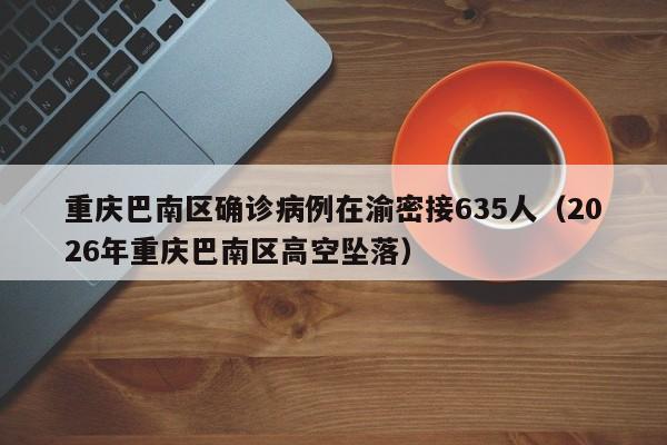 重庆巴南区确诊病例在渝密接635人(2026年重庆巴南区高空坠落)