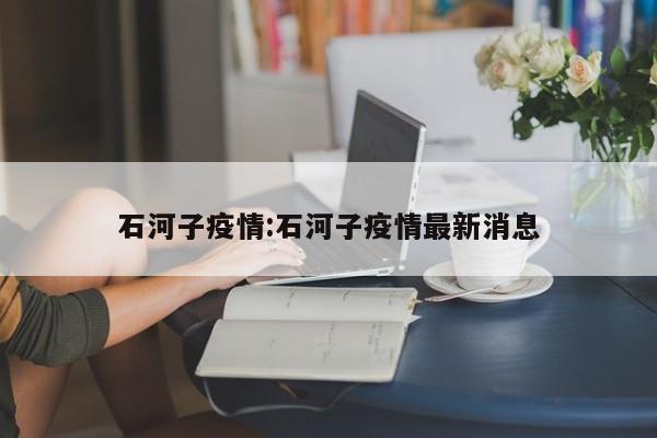 石河子疫情:石河子疫情最新消息