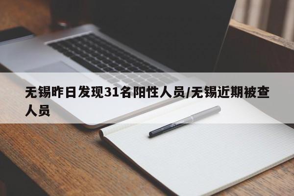 无锡昨日发现31名阳性人员/无锡近期被查人员