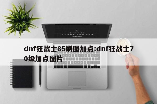 dnf狂战士85刷图加点:dnf狂战士70级加点图片