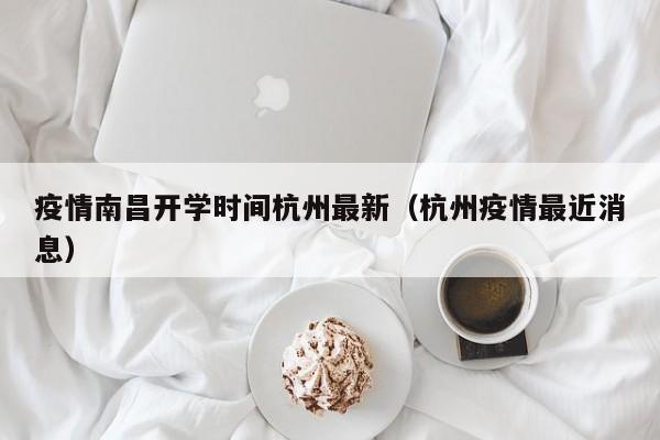 疫情南昌开学时间杭州最新(杭州疫情最近消息)