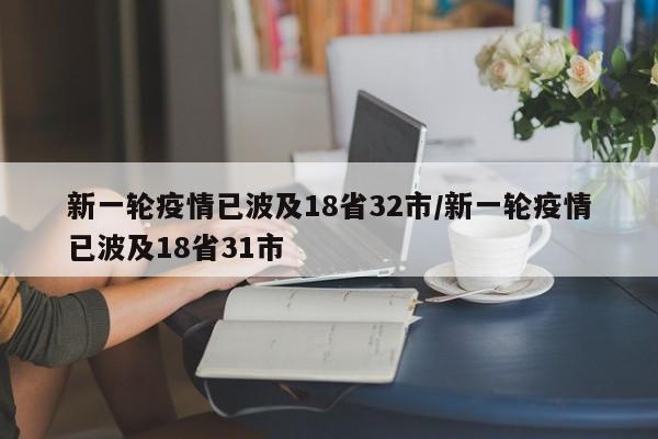 新一轮疫情已波及18省32市/新一轮疫情已波及18省31市