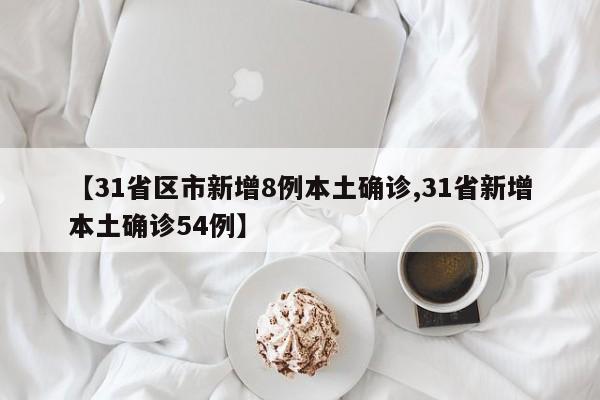 【31省区市新增8例本土确诊,31省新增本土确诊54例】
