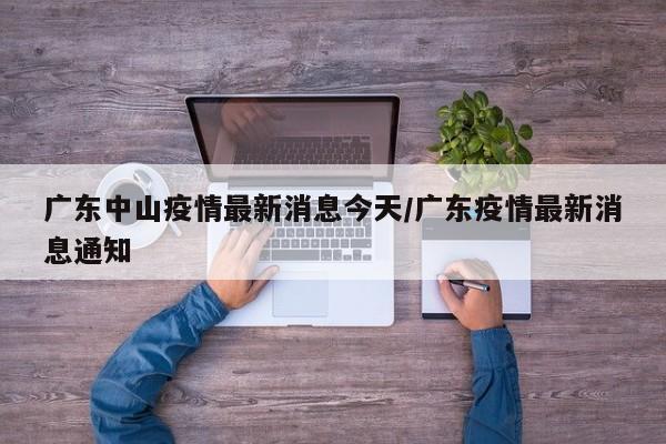 广东中山疫情最新消息今天/广东疫情最新消息通知