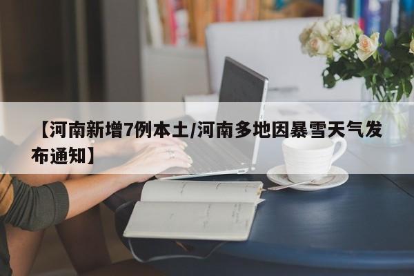 【河南新增7例本土/河南多地因暴雪天气发布通知】
