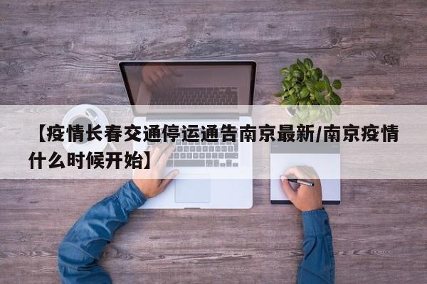 【疫情长春交通停运通告南京最新/南京疫情什么时候开始】