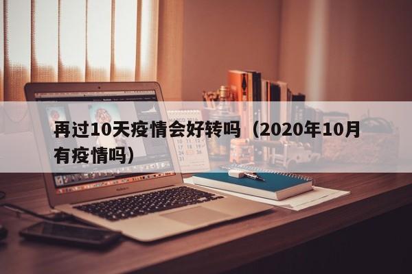 再过10天疫情会好转吗(2020年10月有疫情吗)